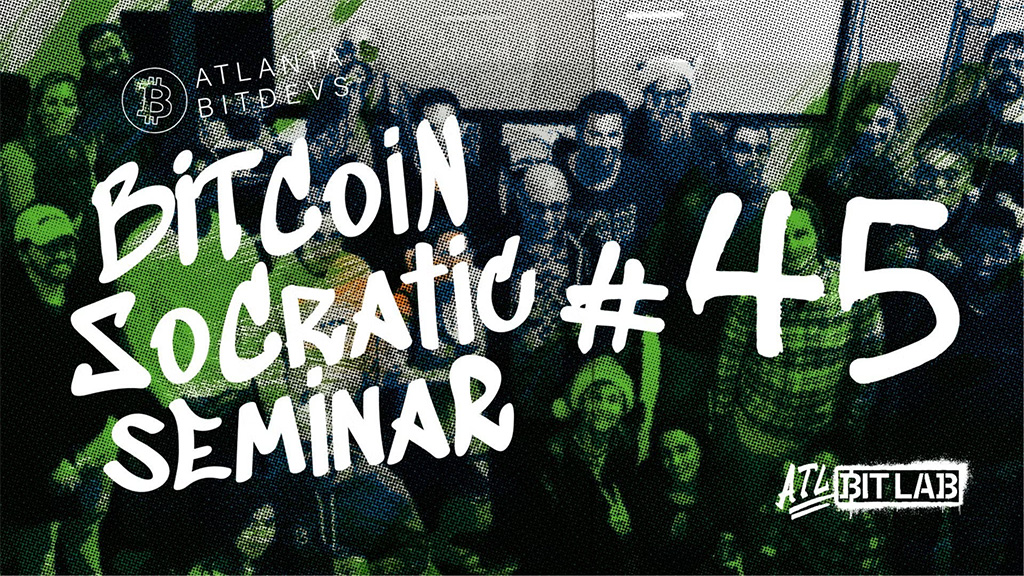 Atlanta BitDevs Socratic Seminar #45 1 Atlanta BitDevs Socratic Seminar #45